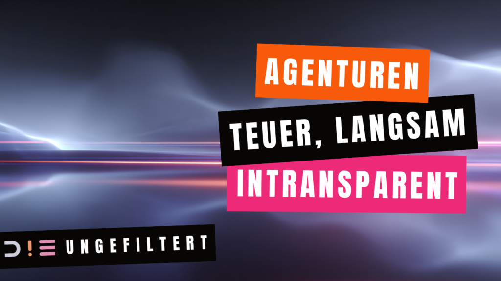 D!E mit Ausrufezeichen -Ungefiltert - Agenturen sind teuer, langsam, intransparent